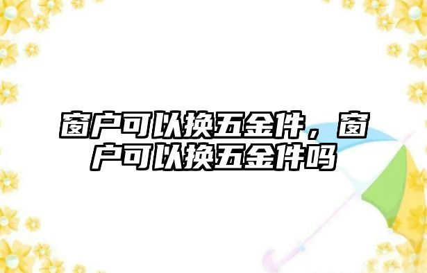 窗戶可以換五金件，窗戶可以換五金件嗎