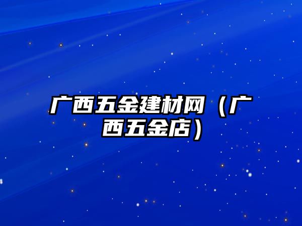 廣西五金建材網(wǎng)（廣西五金店）