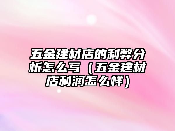 五金建材店的利弊分析怎么寫(xiě)（五金建材店利潤(rùn)怎么樣）