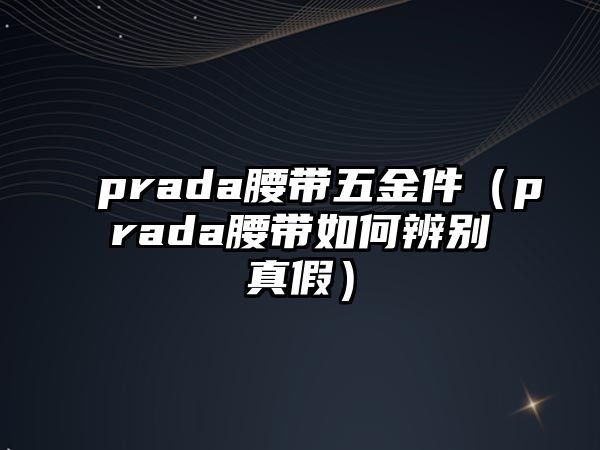 prada腰帶五金件（prada腰帶如何辨別真假）