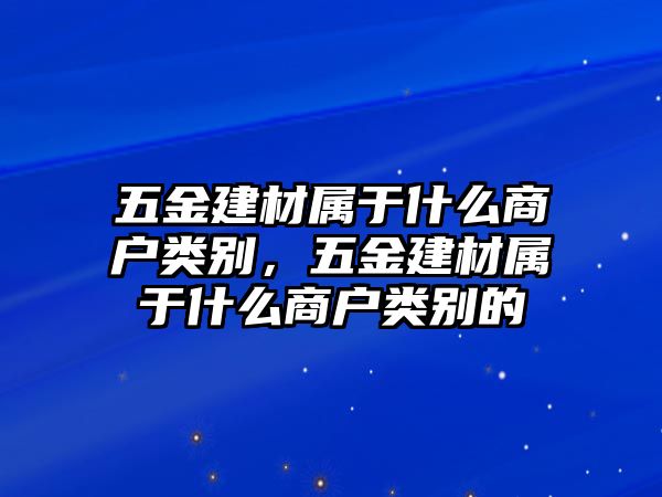 五金建材屬于什么商戶類別，五金建材屬于什么商戶類別的