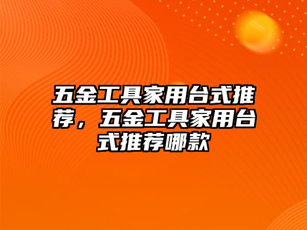 五金工具家用臺式推薦，五金工具家用臺式推薦哪款