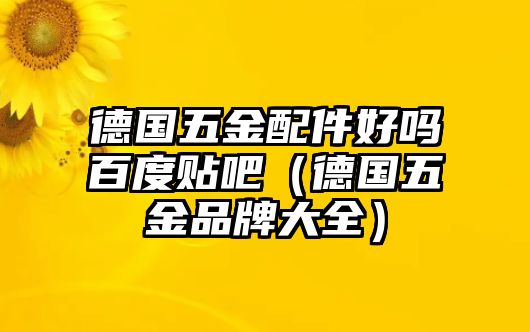 德國五金配件好嗎百度貼吧（德國五金品牌大全）