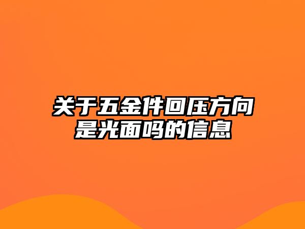 關(guān)于五金件回壓方向是光面嗎的信息