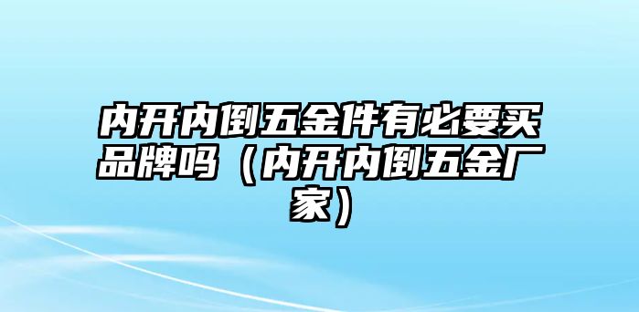 內(nèi)開內(nèi)倒五金件有必要買品牌嗎（內(nèi)開內(nèi)倒五金廠家）