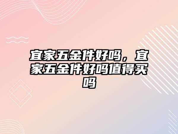 宜家五金件好嗎，宜家五金件好嗎值得買嗎