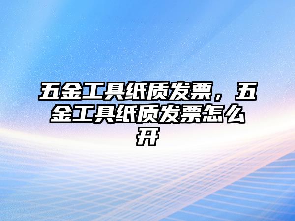 五金工具紙質發票，五金工具紙質發票怎么開