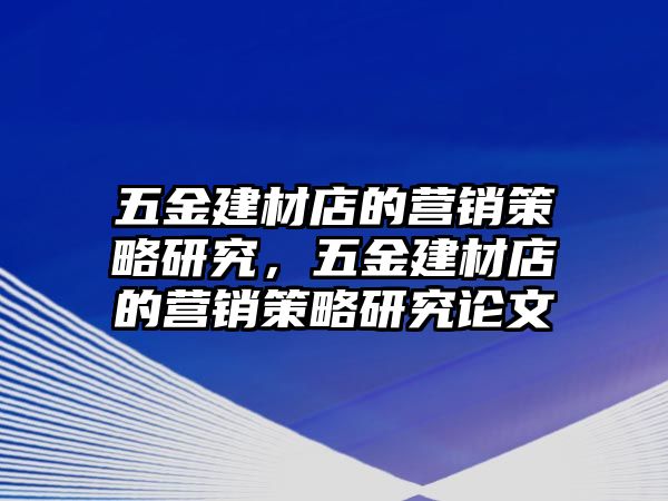 五金建材店的營銷策略研究，五金建材店的營銷策略研究論文