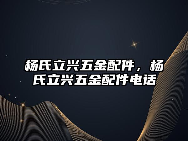 楊氏立興五金配件，楊氏立興五金配件電話