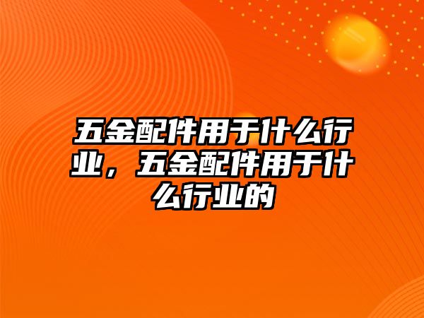 五金配件用于什么行業(yè)，五金配件用于什么行業(yè)的