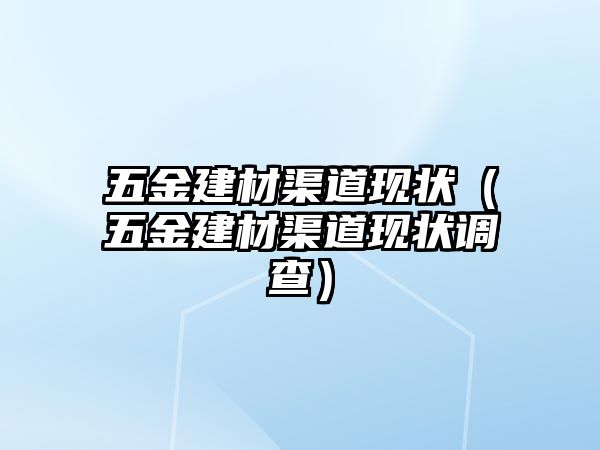 五金建材渠道現狀（五金建材渠道現狀調查）