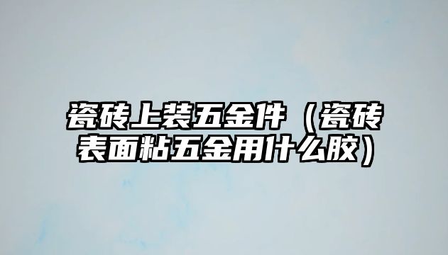 瓷磚上裝五金件（瓷磚表面粘五金用什么膠）