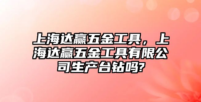 上海達贏五金工具，上海達贏五金工具有限公司生產臺鉆嗎?