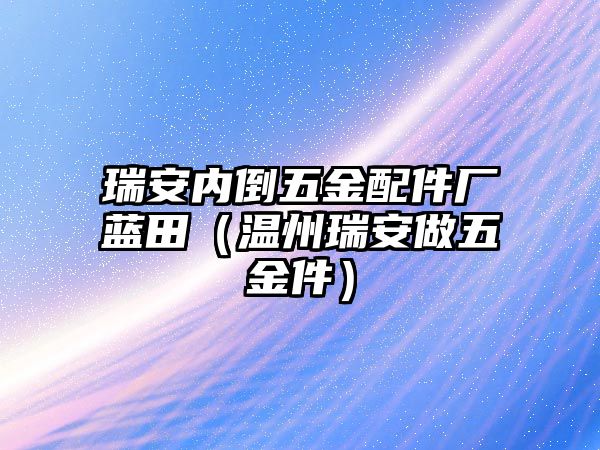 瑞安內(nèi)倒五金配件廠藍(lán)田（溫州瑞安做五金件）