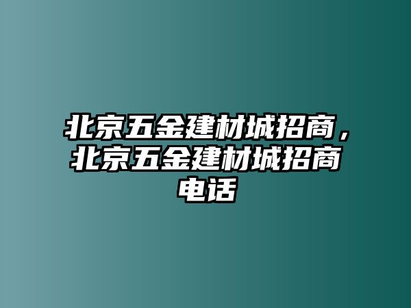 北京五金建材城招商，北京五金建材城招商電話