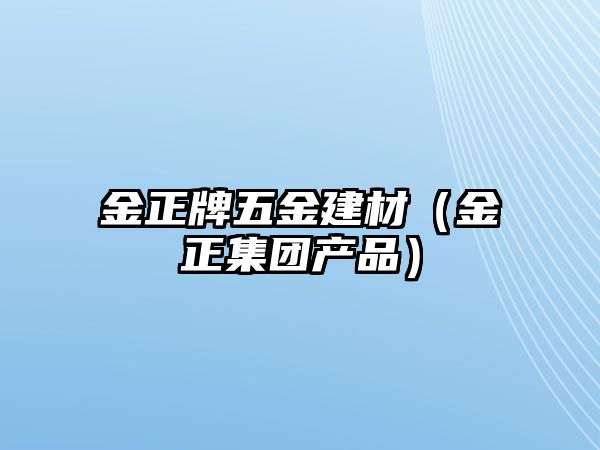 金正牌五金建材（金正集團(tuán)產(chǎn)品）