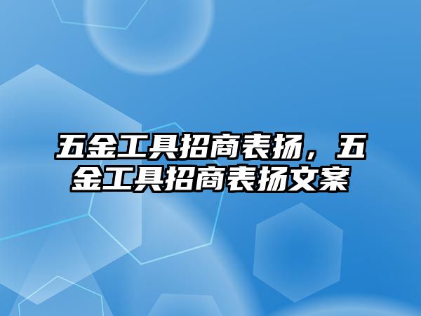 五金工具招商表揚(yáng)，五金工具招商表揚(yáng)文案