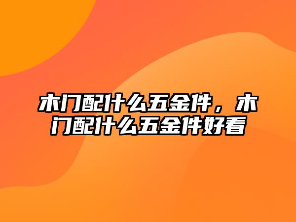 木門配什么五金件，木門配什么五金件好看