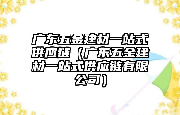 廣東五金建材一站式供應(yīng)鏈（廣東五金建材一站式供應(yīng)鏈有限公司）