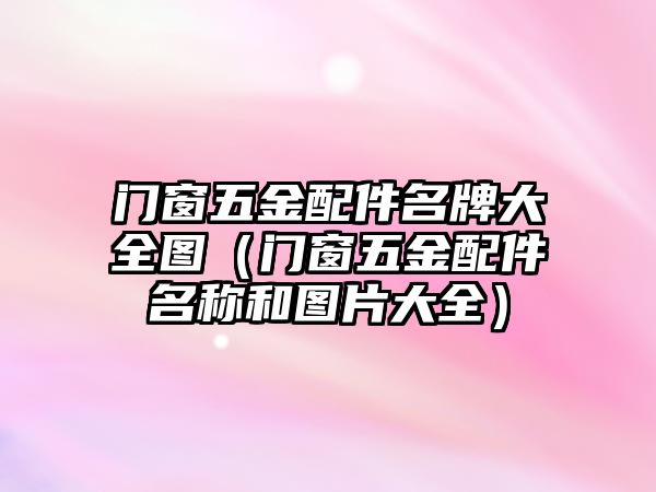 門窗五金配件名牌大全圖（門窗五金配件名稱和圖片大全）