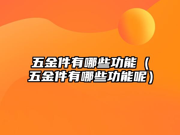 五金件有哪些功能（五金件有哪些功能呢）