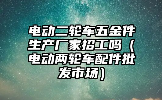 電動二輪車五金件生產廠家招工嗎（電動兩輪車配件批發市場）