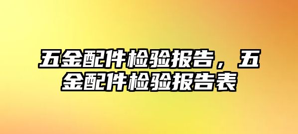 五金配件檢驗報告，五金配件檢驗報告表