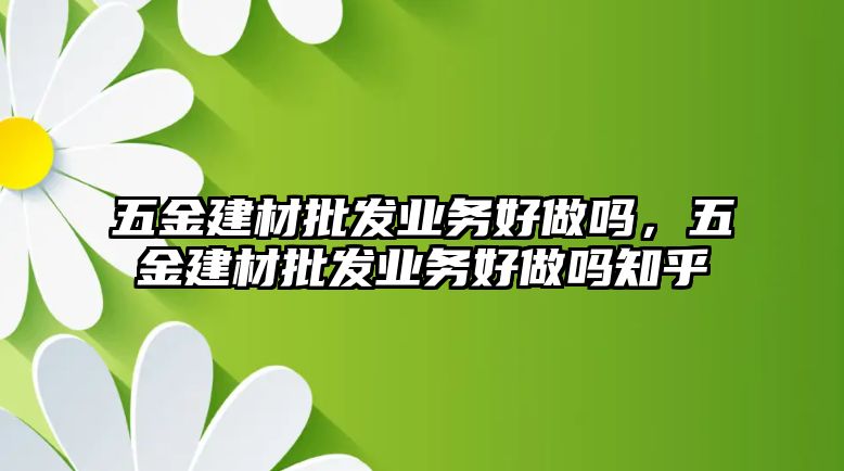 五金建材批發業務好做嗎，五金建材批發業務好做嗎知乎