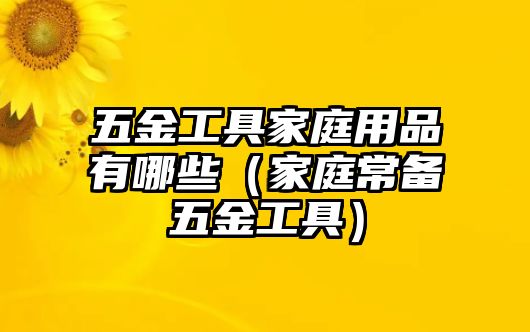 五金工具家庭用品有哪些（家庭常備五金工具）