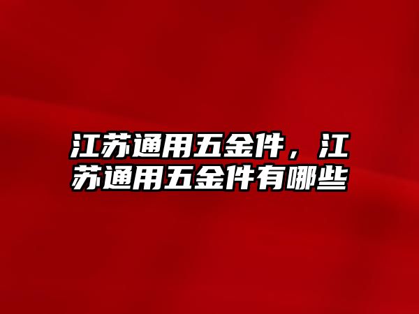 江蘇通用五金件，江蘇通用五金件有哪些