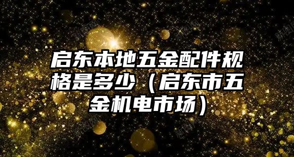 啟東本地五金配件規格是多少（啟東市五金機電市場）