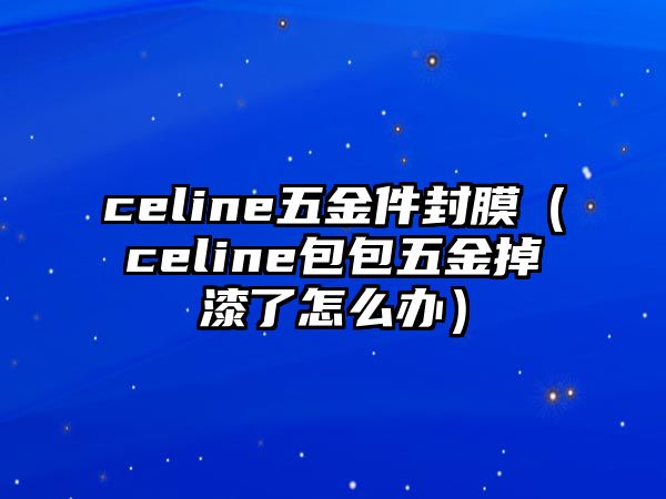 celine五金件封膜（celine包包五金掉漆了怎么辦）