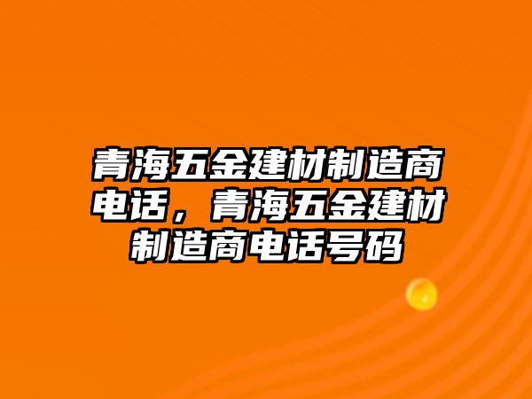 青海五金建材制造商電話，青海五金建材制造商電話號(hào)碼