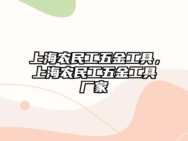 上海農(nóng)民工五金工具，上海農(nóng)民工五金工具廠家