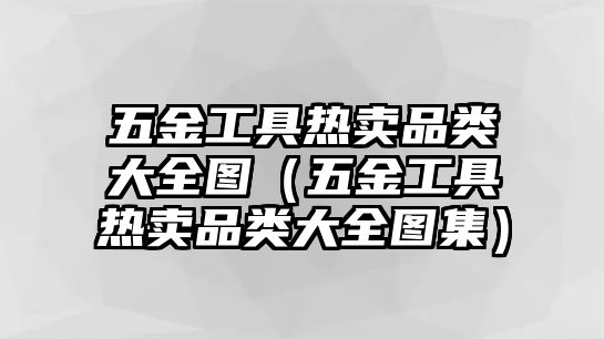 五金工具熱賣品類大全圖（五金工具熱賣品類大全圖集）