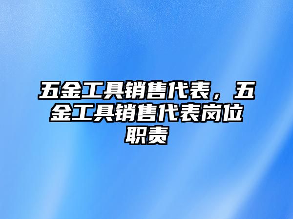 五金工具銷售代表，五金工具銷售代表崗位職責