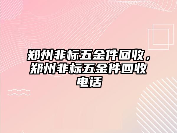 鄭州非標(biāo)五金件回收，鄭州非標(biāo)五金件回收電話