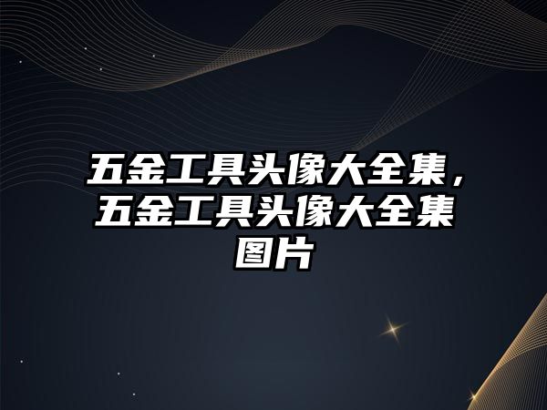 五金工具頭像大全集，五金工具頭像大全集圖片