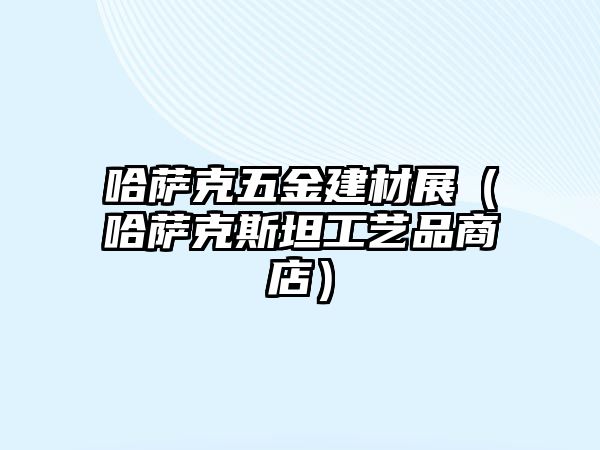 哈薩克五金建材展（哈薩克斯坦工藝品商店）