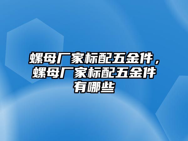 螺母廠家標配五金件，螺母廠家標配五金件有哪些