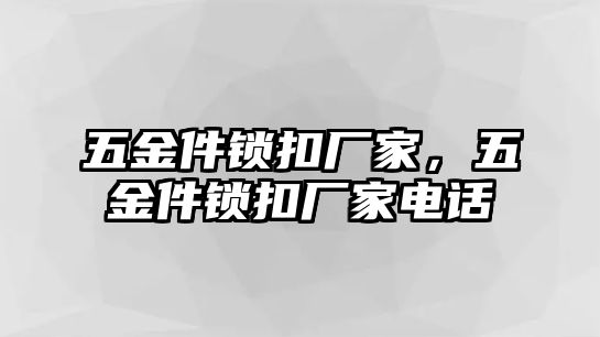 五金件鎖扣廠家，五金件鎖扣廠家電話