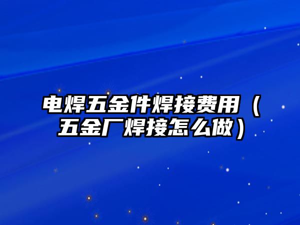 電焊五金件焊接費用（五金廠焊接怎么做）