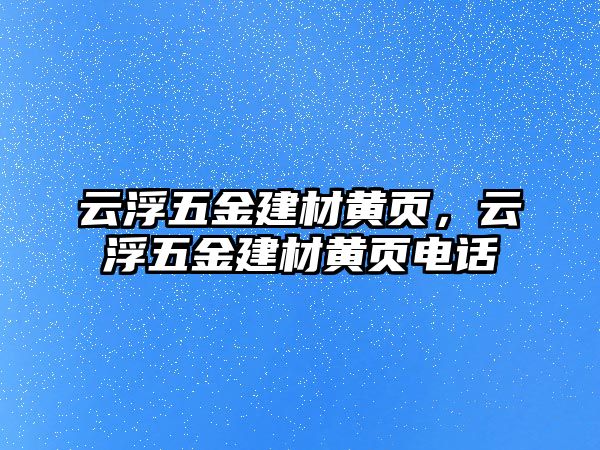 云浮五金建材黃頁，云浮五金建材黃頁電話