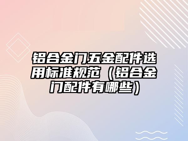 鋁合金門五金配件選用標準規范（鋁合金門配件有哪些）