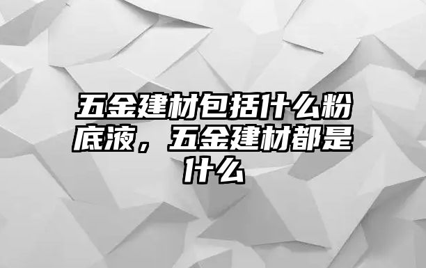 五金建材包括什么粉底液，五金建材都是什么