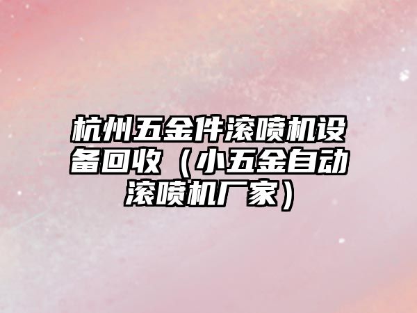 杭州五金件滾噴機設(shè)備回收（小五金自動滾噴機廠家）