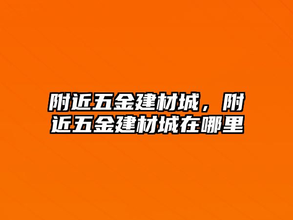 附近五金建材城，附近五金建材城在哪里