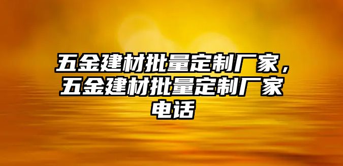 五金建材批量定制廠家，五金建材批量定制廠家電話