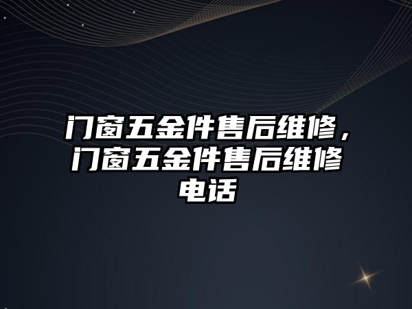 門窗五金件售后維修，門窗五金件售后維修電話