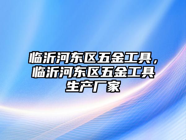 臨沂河東區五金工具，臨沂河東區五金工具生產廠家